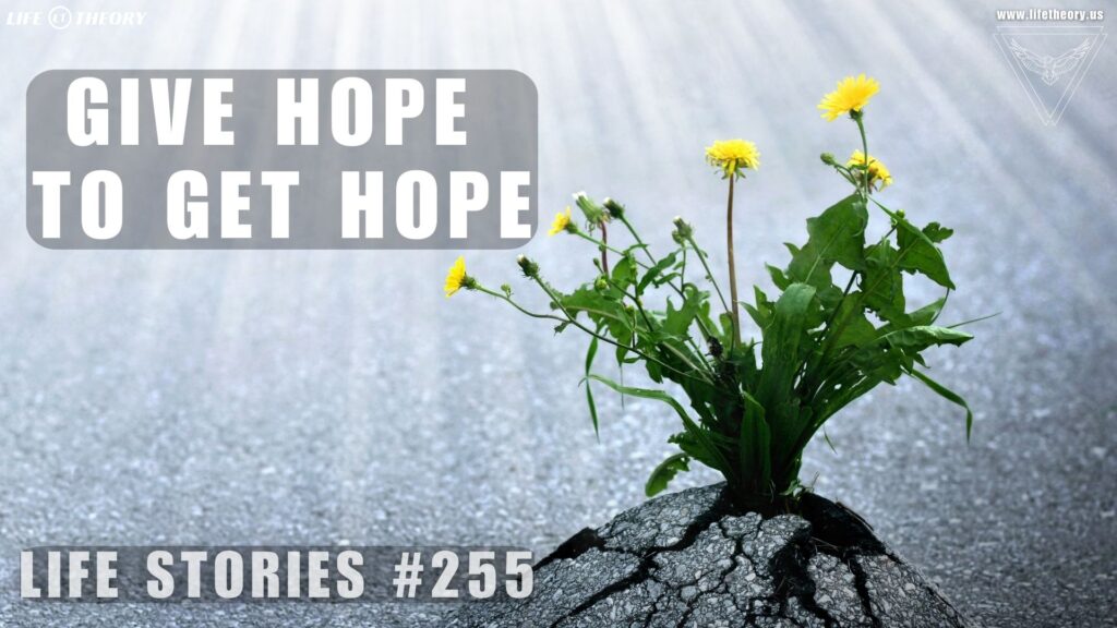 Give Hope to Get Hope - Life Stories 255